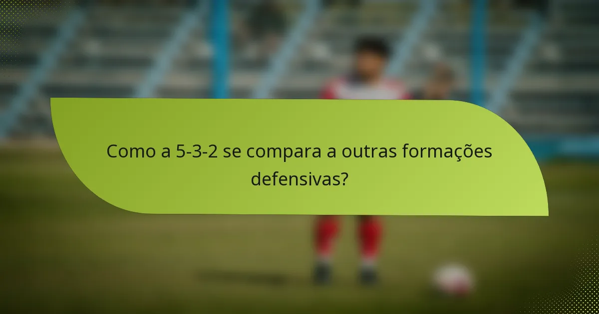 Como a 5-3-2 se compara a outras formações defensivas?