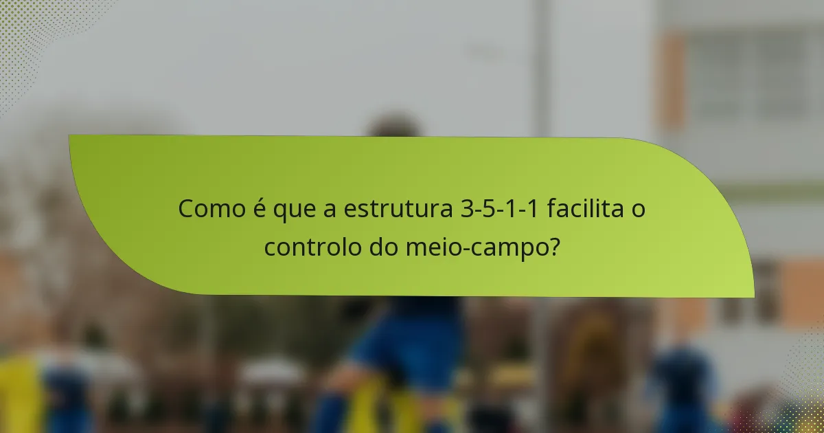 Como é que a estrutura 3-5-1-1 facilita o controlo do meio-campo?