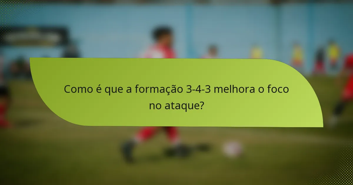 Como é que a formação 3-4-3 melhora o foco no ataque?
