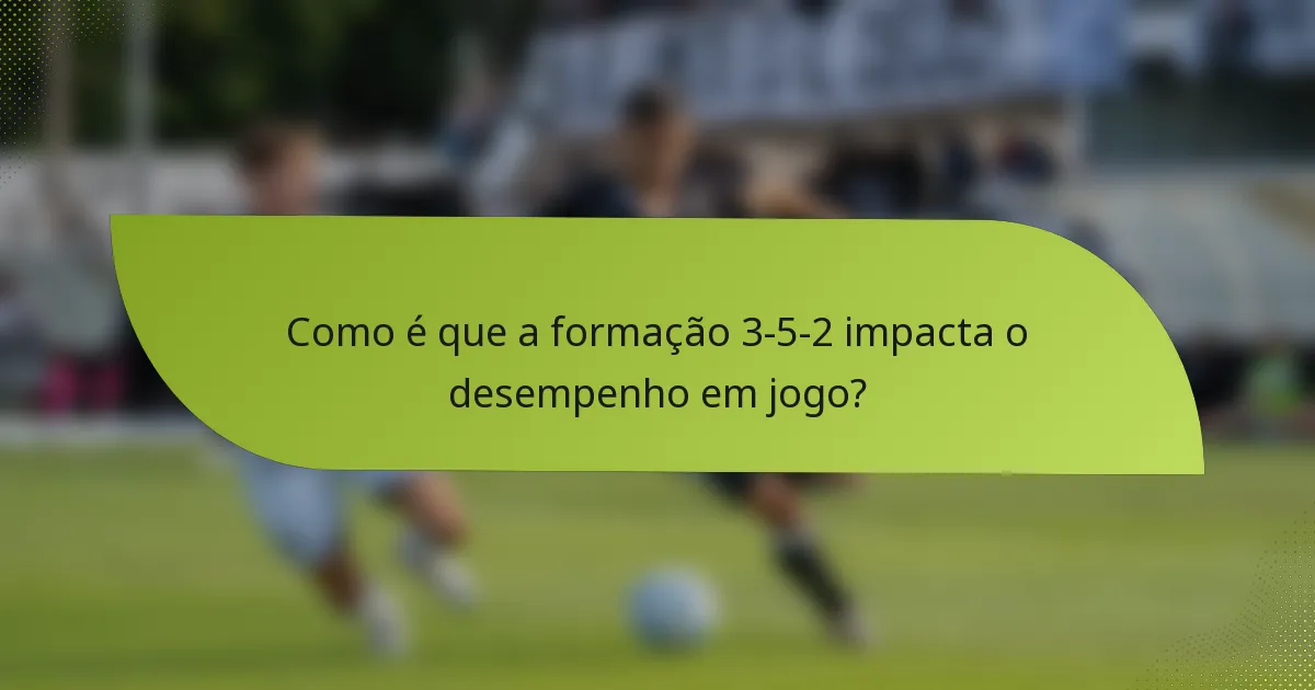 Como é que a formação 3-5-2 impacta o desempenho em jogo?