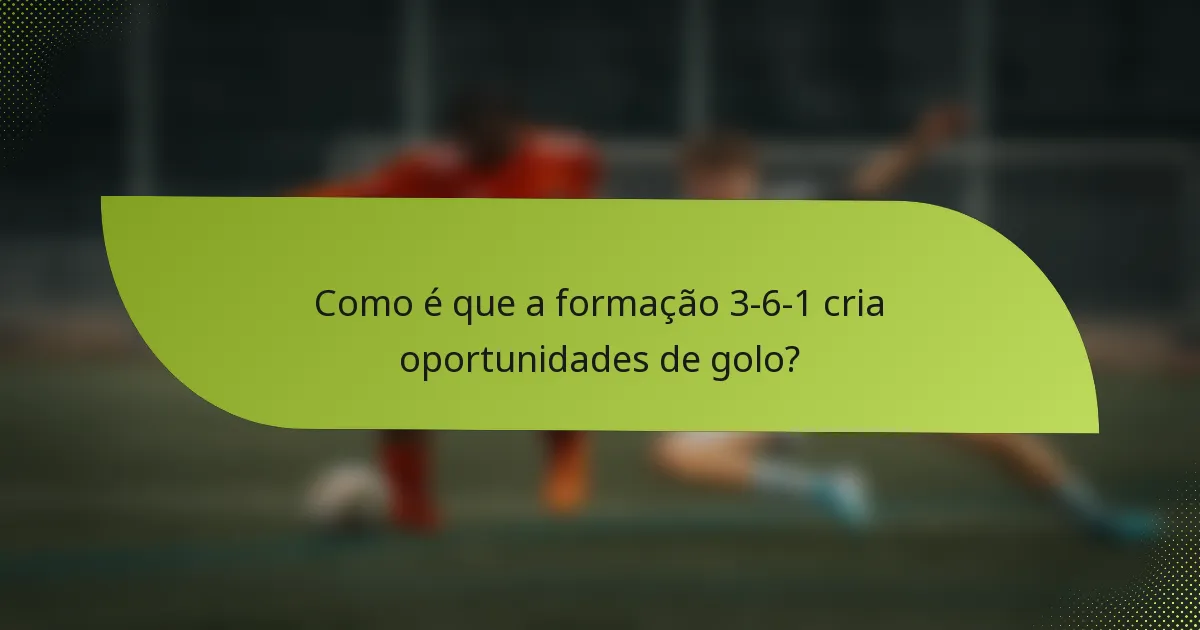 Como é que a formação 3-6-1 cria oportunidades de golo?