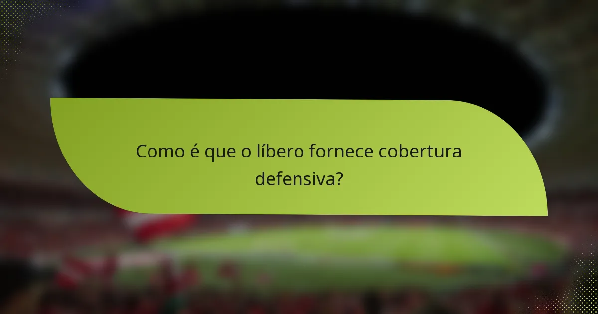 Como é que o líbero fornece cobertura defensiva?