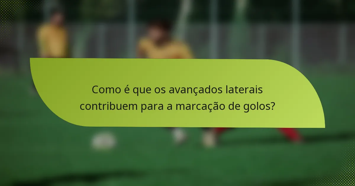 Como é que os avançados laterais contribuem para a marcação de golos?