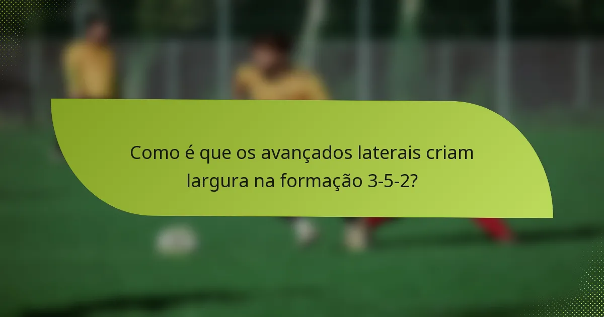 Como é que os avançados laterais criam largura na formação 3-5-2?