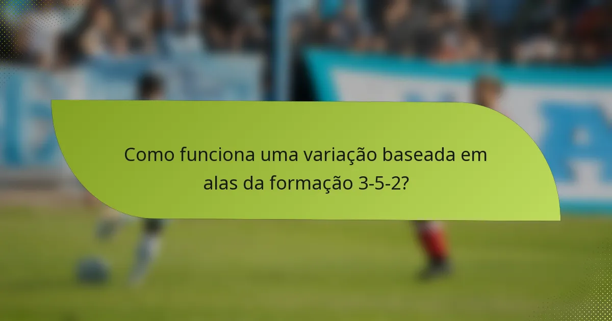 Como funciona uma variação baseada em alas da formação 3-5-2?