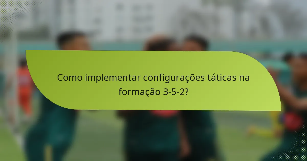Como implementar configurações táticas na formação 3-5-2?