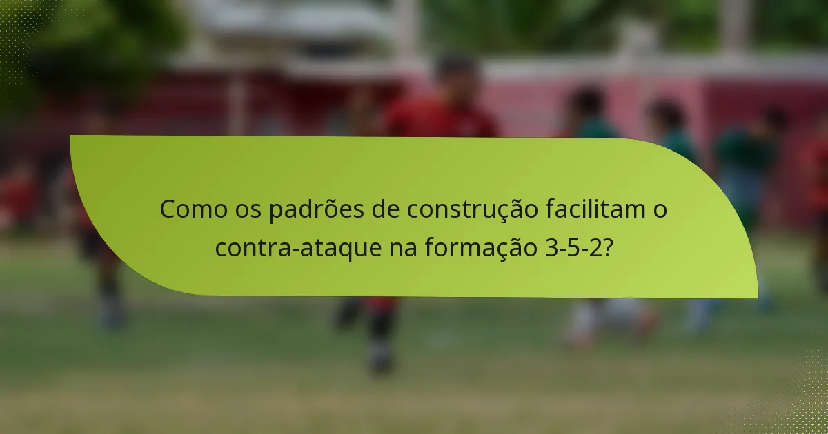 Como os padrões de construção facilitam o contra-ataque na formação 3-5-2?