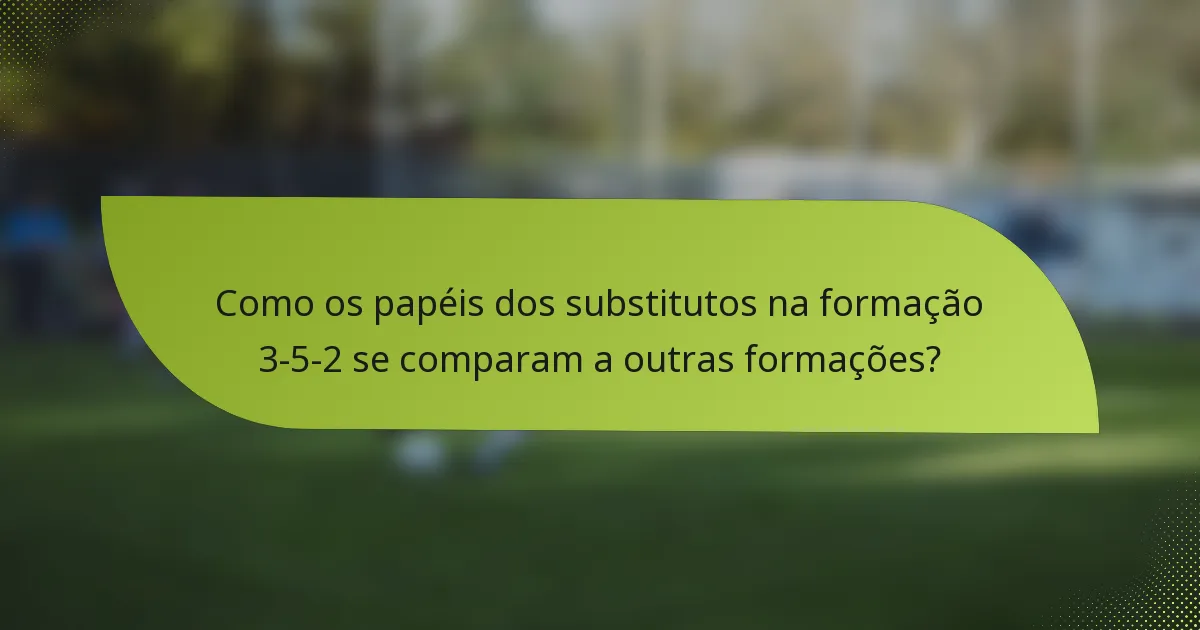 Como os papéis dos substitutos na formação 3-5-2 se comparam a outras formações?