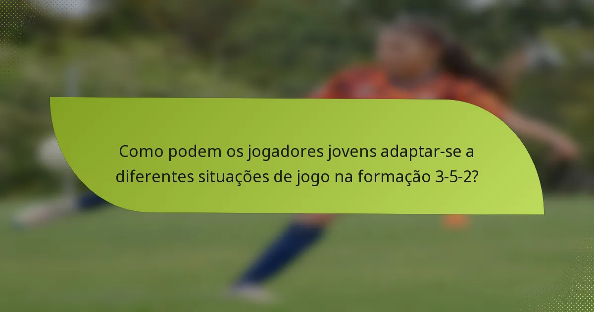 Como podem os jogadores jovens adaptar-se a diferentes situações de jogo na formação 3-5-2?