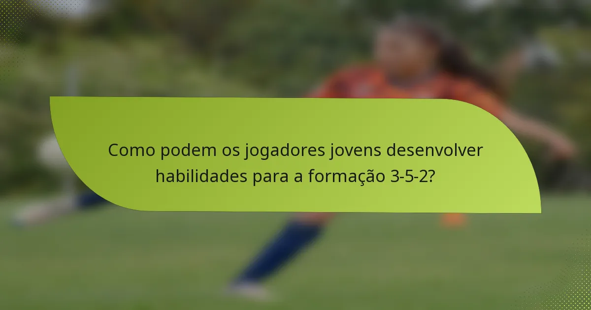 Como podem os jogadores jovens desenvolver habilidades para a formação 3-5-2?