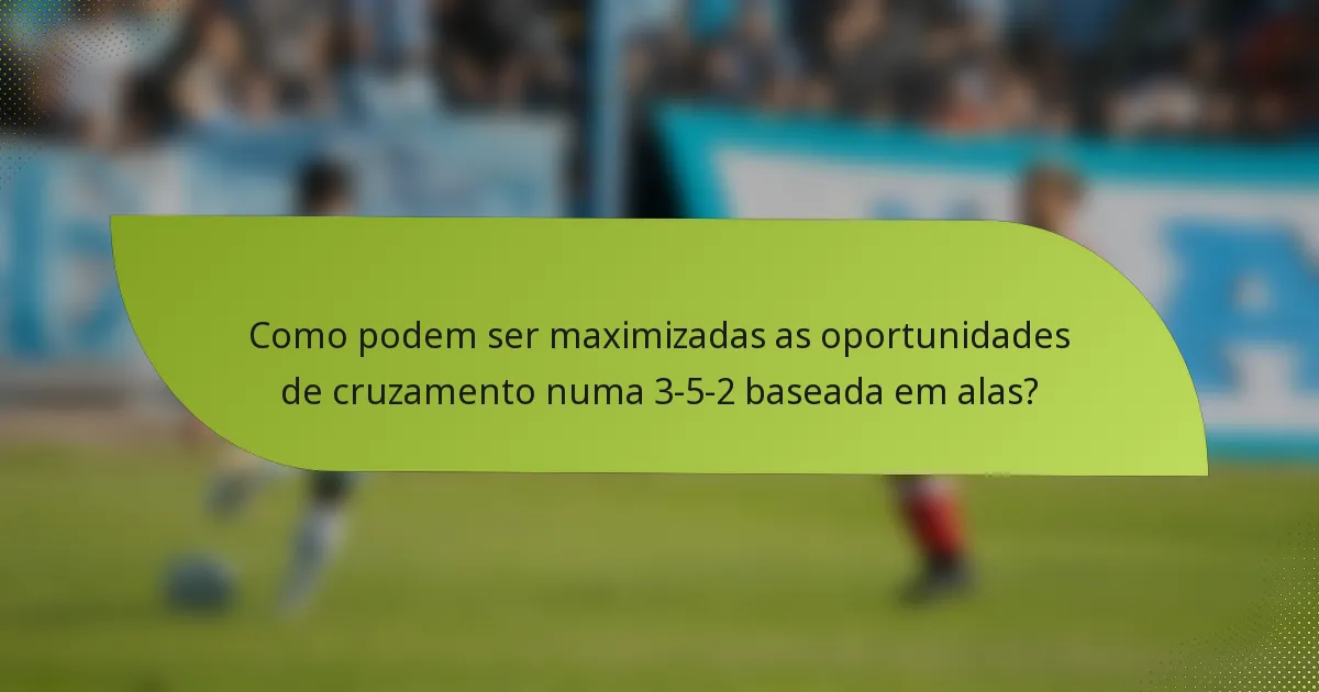 Como podem ser maximizadas as oportunidades de cruzamento numa 3-5-2 baseada em alas?