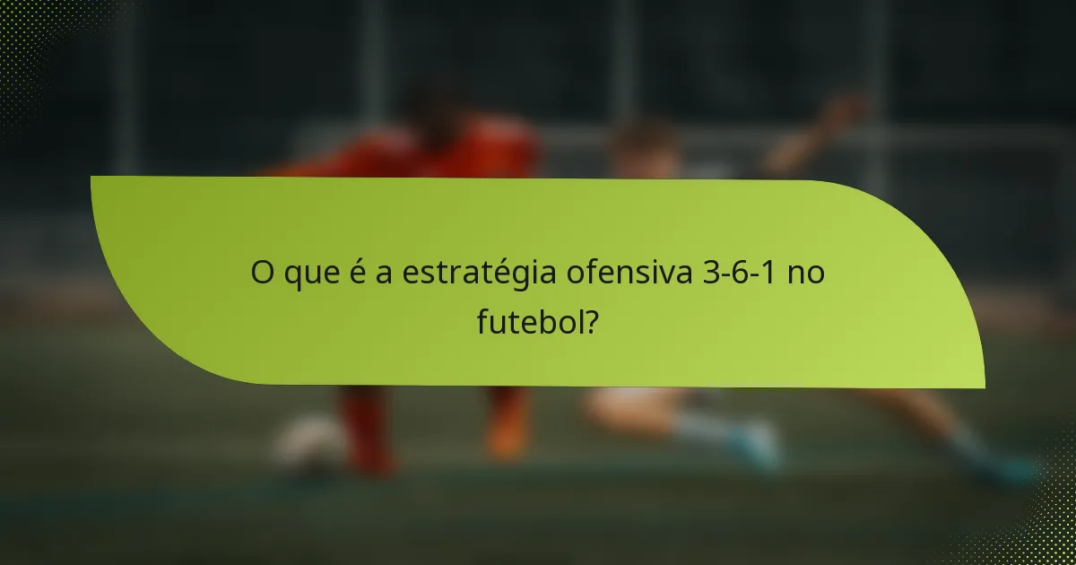 O que é a estratégia ofensiva 3-6-1 no futebol?