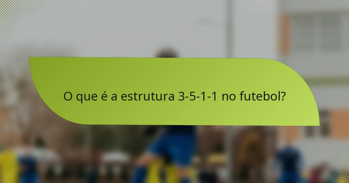O que é a estrutura 3-5-1-1 no futebol?