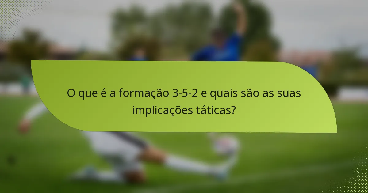 O que é a formação 3-5-2 e quais são as suas implicações táticas?