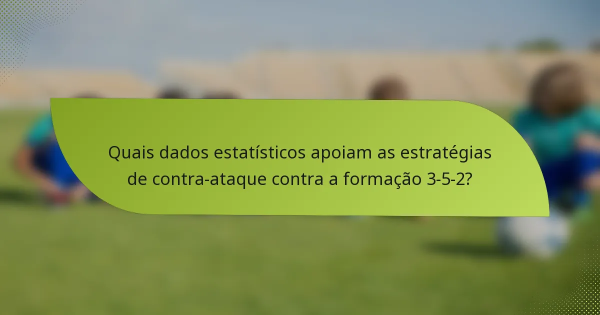 Quais dados estatísticos apoiam as estratégias de contra-ataque contra a formação 3-5-2?