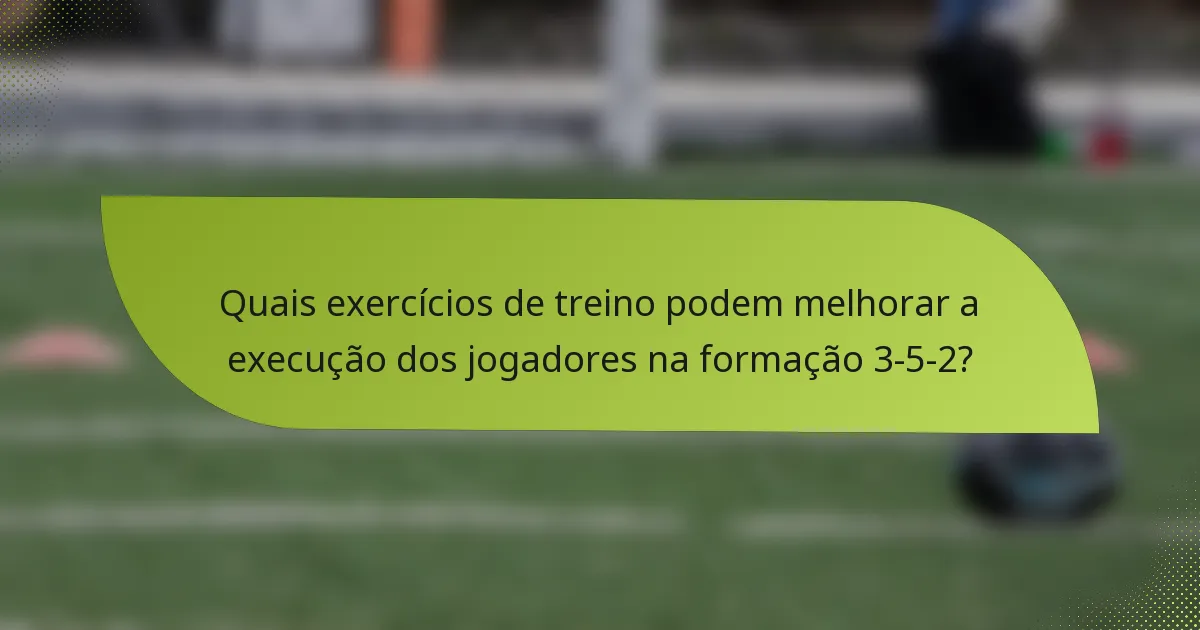 Quais exercícios de treino podem melhorar a execução dos jogadores na formação 3-5-2?