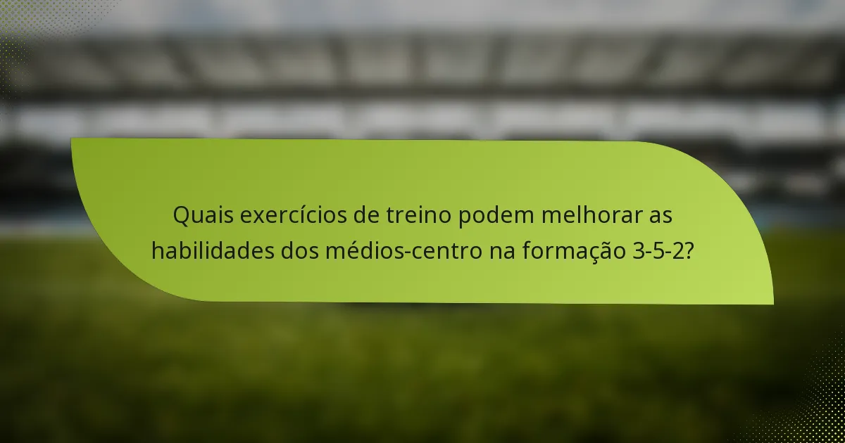 Quais exercícios de treino podem melhorar as habilidades dos médios-centro na formação 3-5-2?
