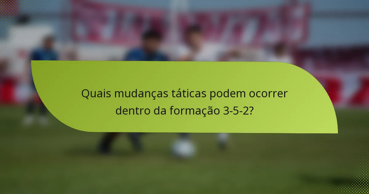 Quais mudanças táticas podem ocorrer dentro da formação 3-5-2?