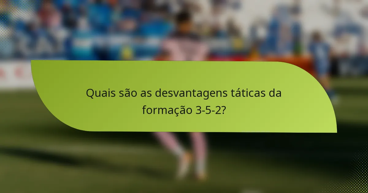 Quais são as desvantagens táticas da formação 3-5-2?