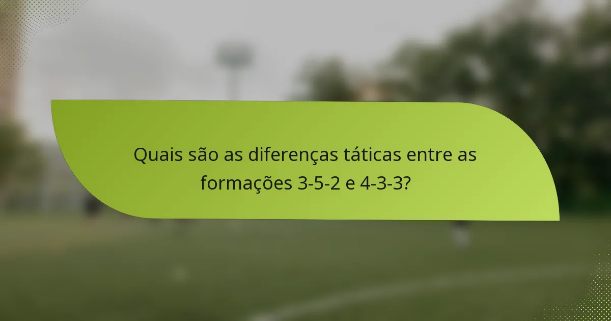 Quais são as diferenças táticas entre as formações 3-5-2 e 4-3-3?
