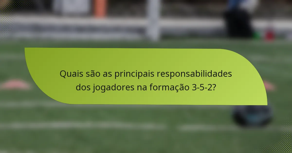 Quais são as principais responsabilidades dos jogadores na formação 3-5-2?