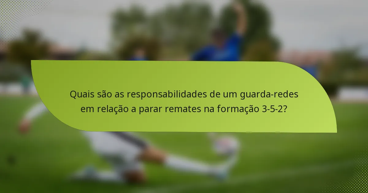 Quais são as responsabilidades de um guarda-redes em relação a parar remates na formação 3-5-2?