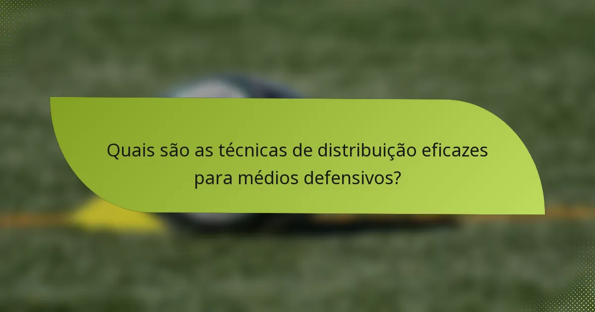 Quais são as técnicas de distribuição eficazes para médios defensivos?