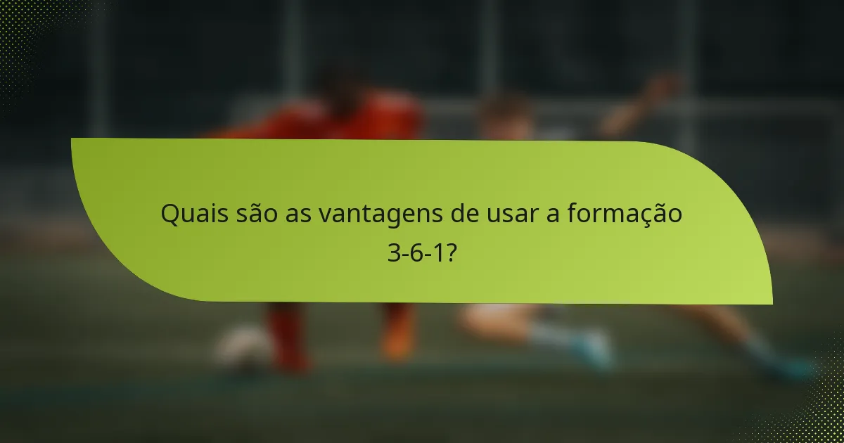 Quais são as vantagens de usar a formação 3-6-1?