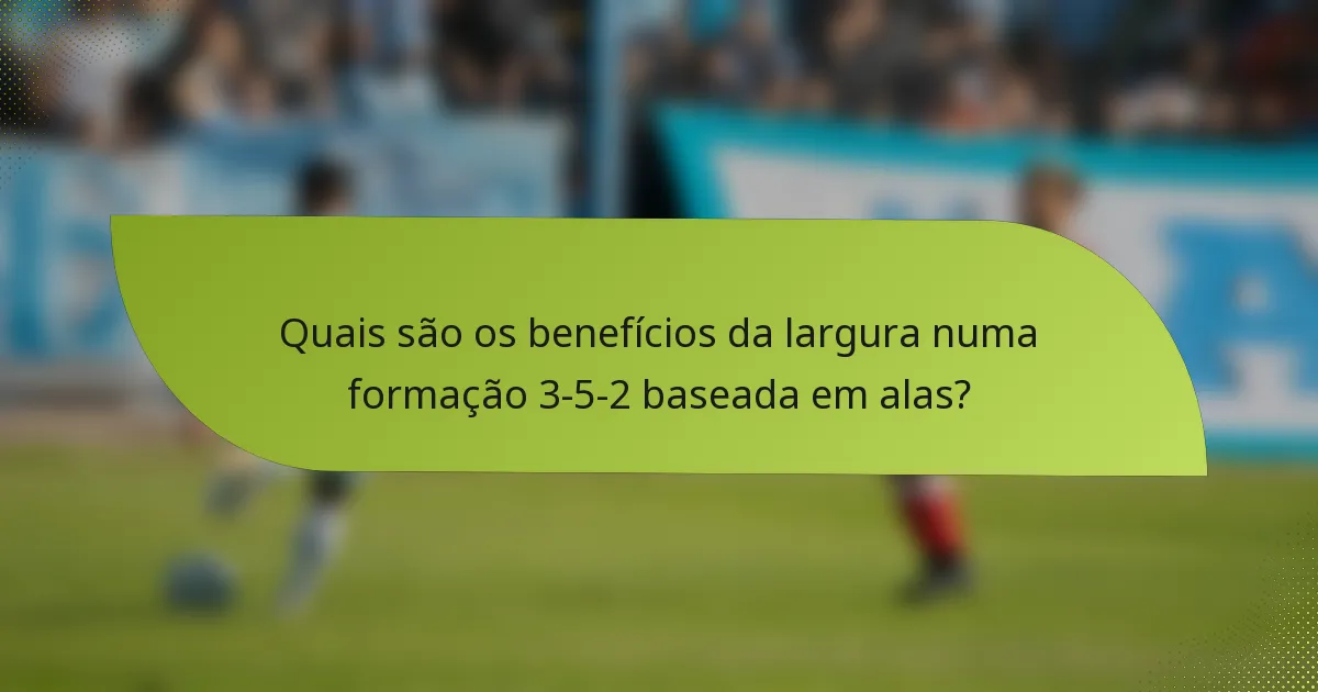 Quais são os benefícios da largura numa formação 3-5-2 baseada em alas?