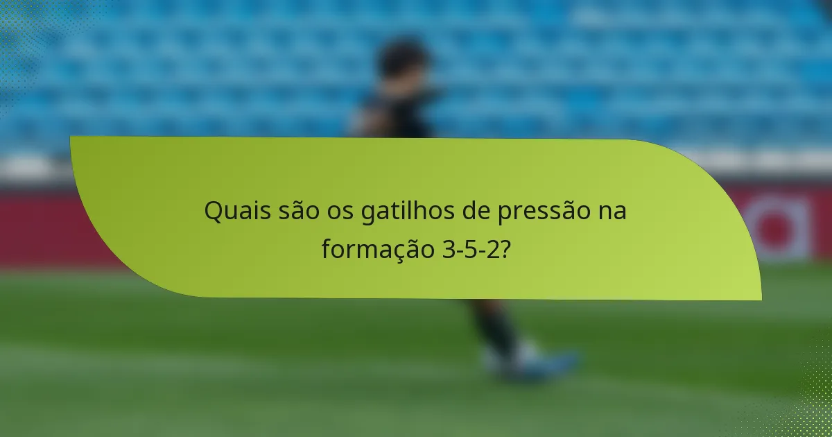 Quais são os gatilhos de pressão na formação 3-5-2?