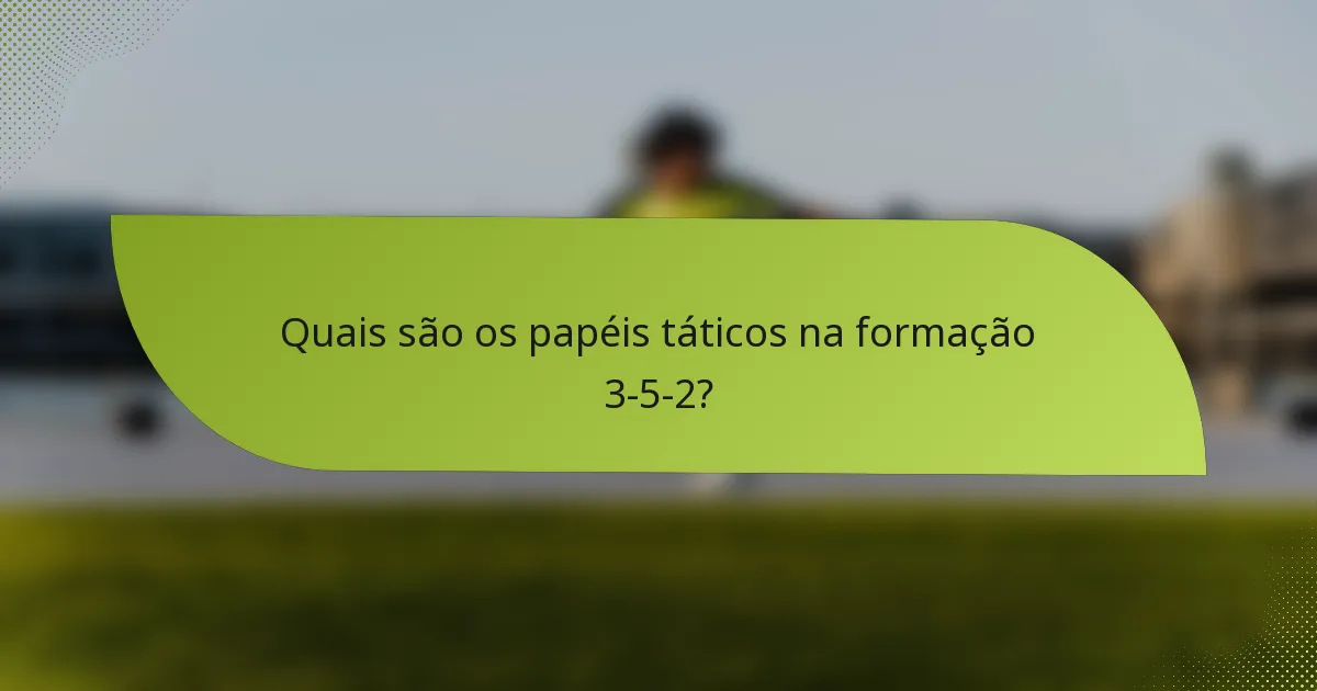 Quais são os papéis táticos na formação 3-5-2?