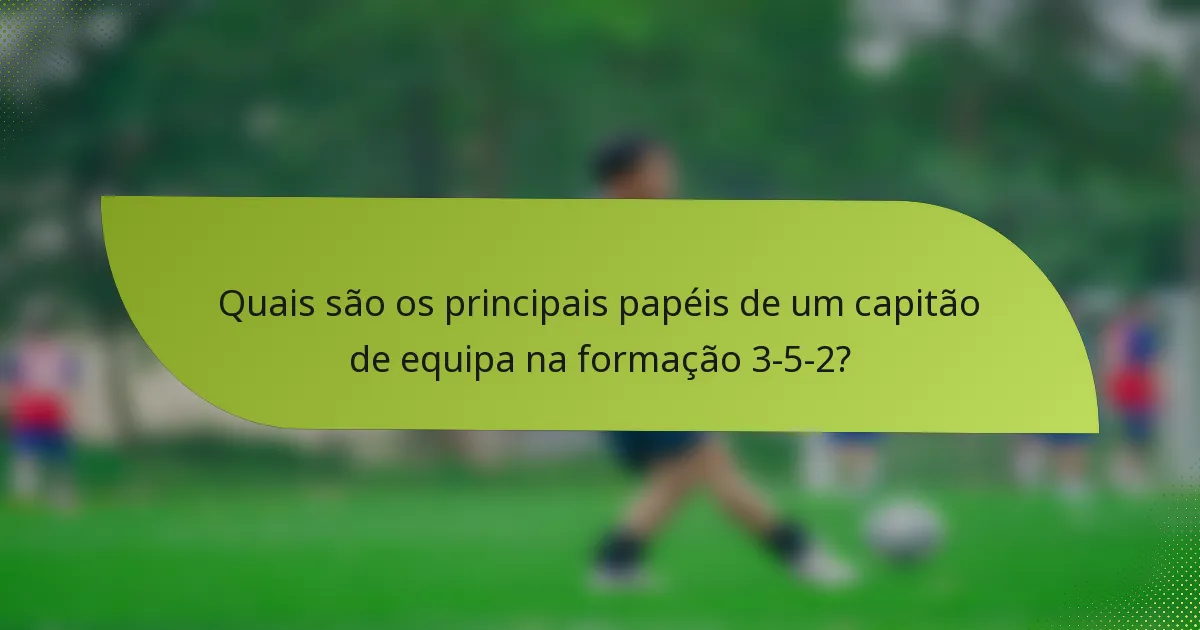 Quais são os principais papéis de um capitão de equipa na formação 3-5-2?