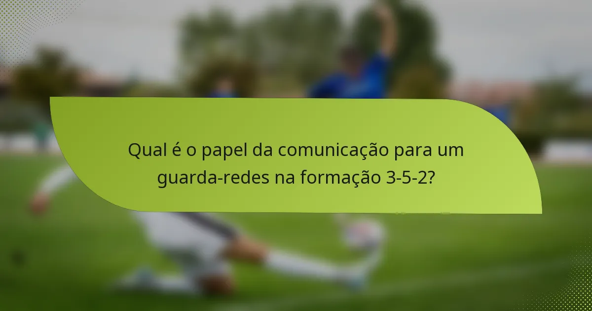 Qual é o papel da comunicação para um guarda-redes na formação 3-5-2?