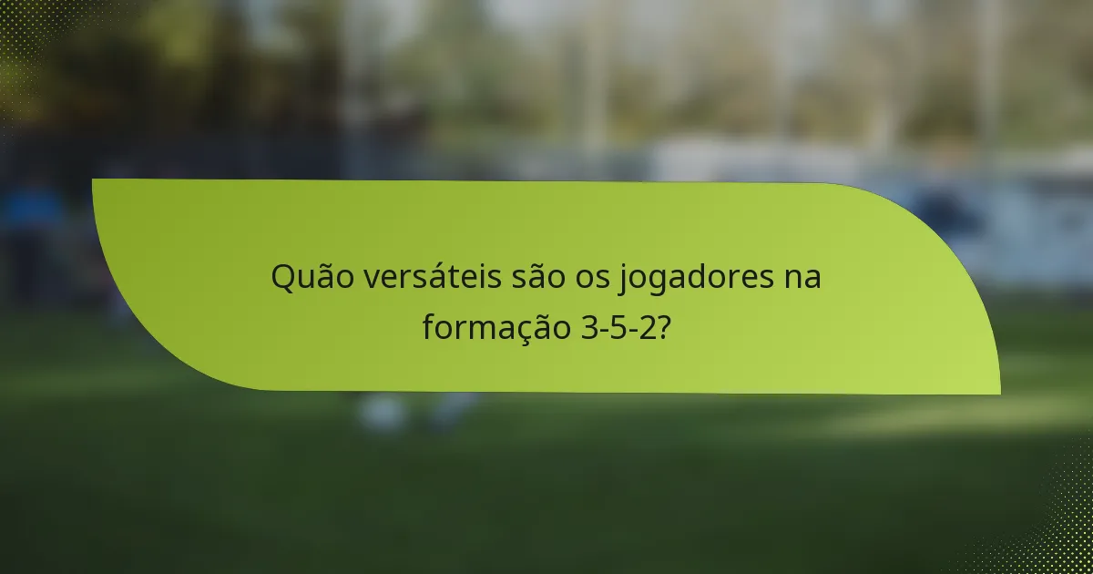 Quão versáteis são os jogadores na formação 3-5-2?