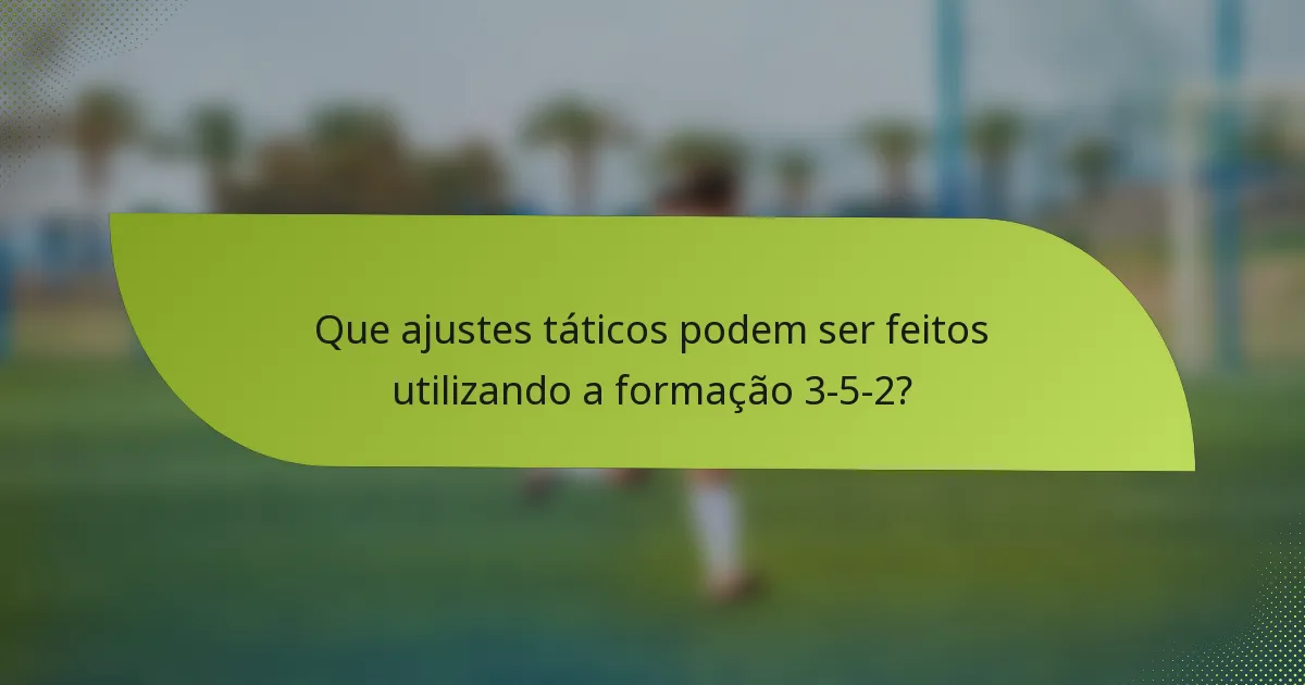 Que ajustes táticos podem ser feitos utilizando a formação 3-5-2?