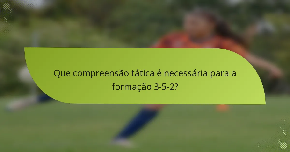 Que compreensão tática é necessária para a formação 3-5-2?