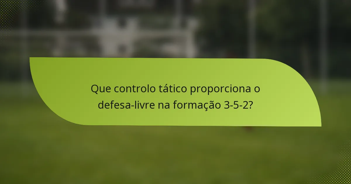 Que controlo tático proporciona o defesa-livre na formação 3-5-2?