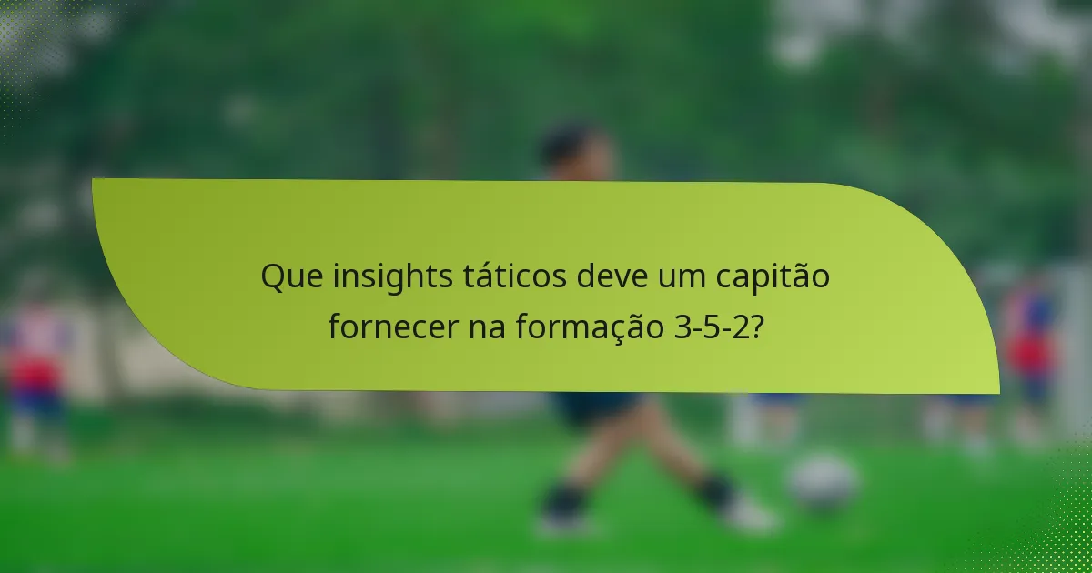 Que insights táticos deve um capitão fornecer na formação 3-5-2?