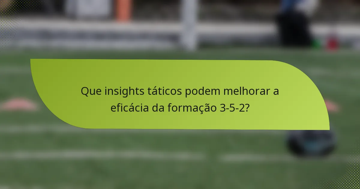Que insights táticos podem melhorar a eficácia da formação 3-5-2?