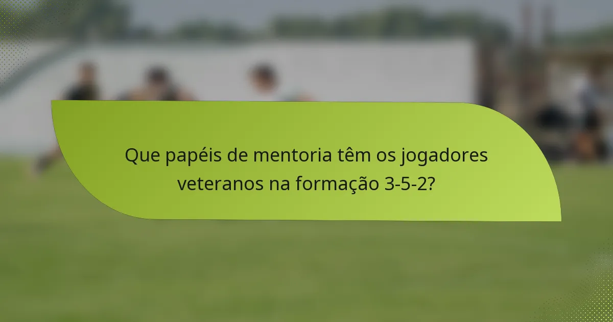 Que papéis de mentoria têm os jogadores veteranos na formação 3-5-2?