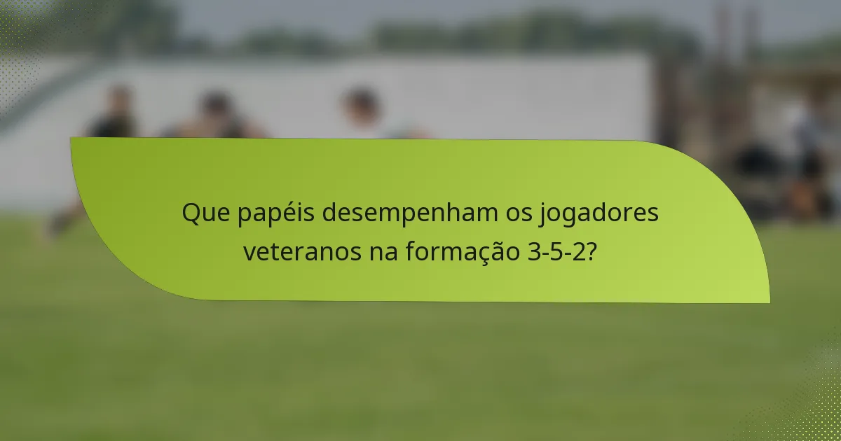 Que papéis desempenham os jogadores veteranos na formação 3-5-2?