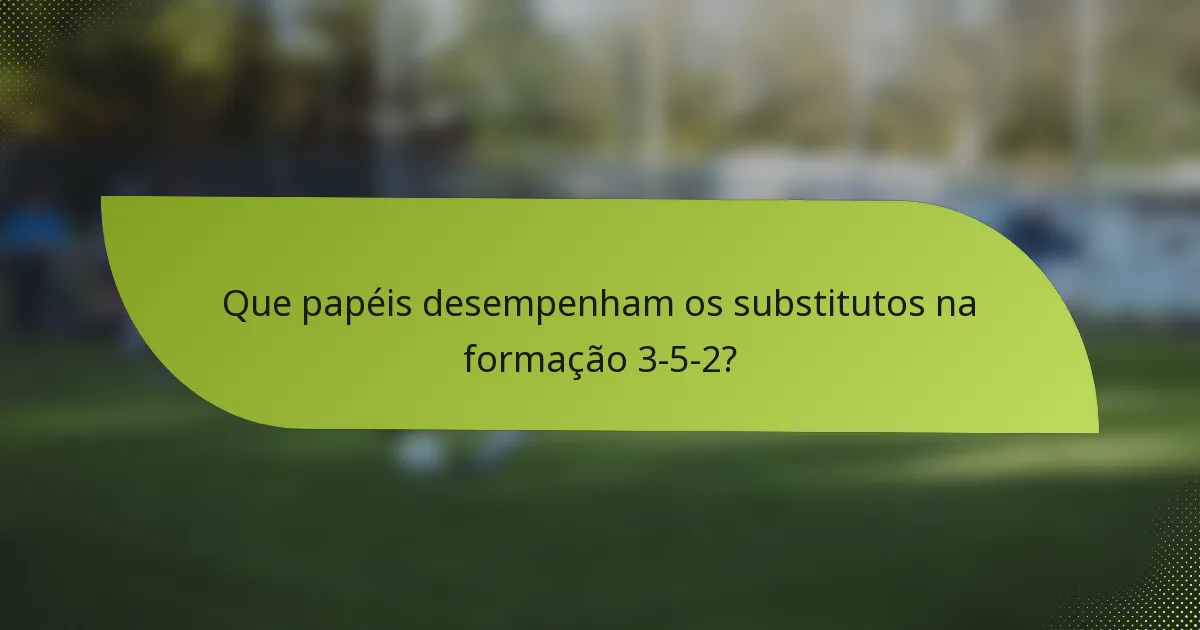 Que papéis desempenham os substitutos na formação 3-5-2?